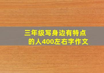 三年级写身边有特点的人400左右字作文