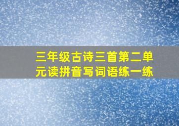 三年级古诗三首第二单元读拼音写词语练一练