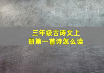 三年级古诗文上册第一首诗怎么读