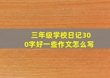 三年级学校日记300字好一些作文怎么写