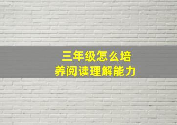 三年级怎么培养阅读理解能力