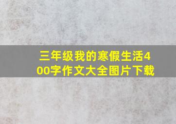 三年级我的寒假生活400字作文大全图片下载