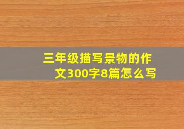 三年级描写景物的作文300字8篇怎么写