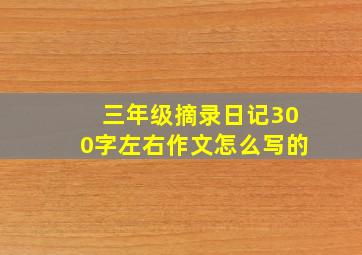 三年级摘录日记300字左右作文怎么写的