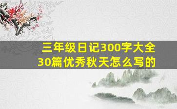 三年级日记300字大全30篇优秀秋天怎么写的