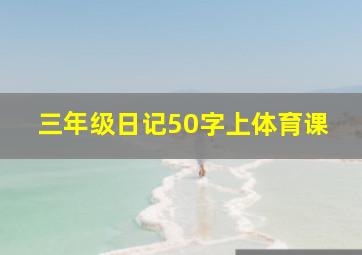 三年级日记50字上体育课