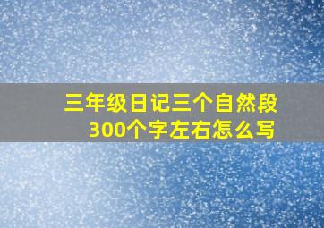 三年级日记三个自然段300个字左右怎么写