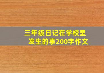 三年级日记在学校里发生的事200字作文