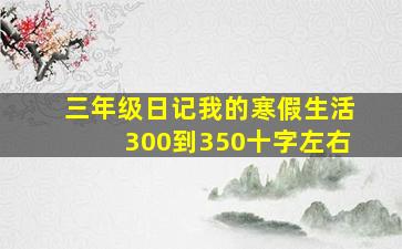 三年级日记我的寒假生活300到350十字左右