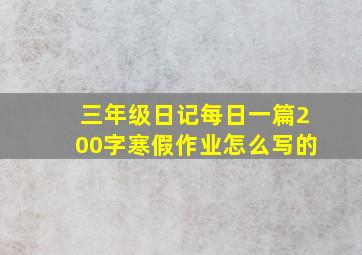 三年级日记每日一篇200字寒假作业怎么写的