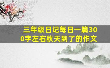 三年级日记每日一篇300字左右秋天到了的作文