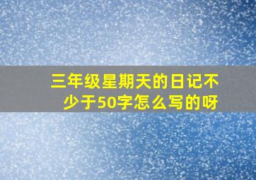 三年级星期天的日记不少于50字怎么写的呀