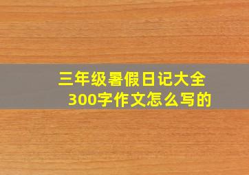 三年级暑假日记大全300字作文怎么写的