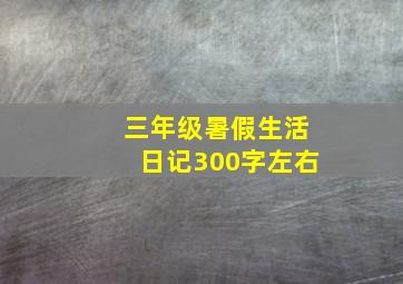 三年级暑假生活日记300字左右