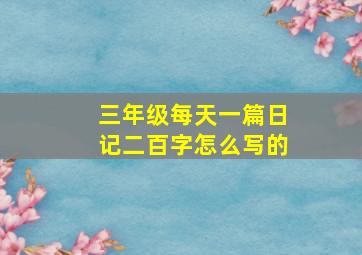 三年级每天一篇日记二百字怎么写的