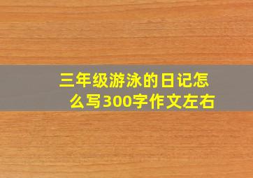 三年级游泳的日记怎么写300字作文左右