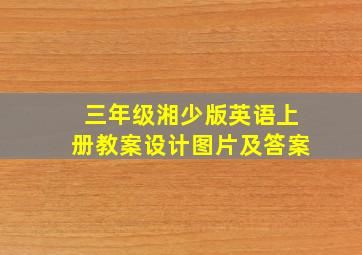 三年级湘少版英语上册教案设计图片及答案