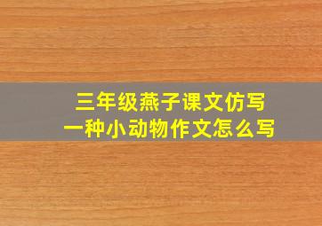 三年级燕子课文仿写一种小动物作文怎么写