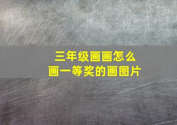 三年级画画怎么画一等奖的画图片