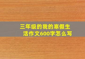 三年级的我的寒假生活作文600字怎么写