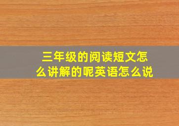 三年级的阅读短文怎么讲解的呢英语怎么说