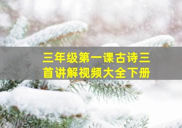 三年级第一课古诗三首讲解视频大全下册