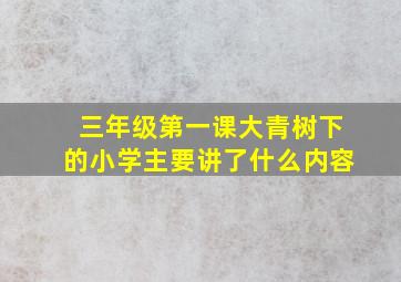 三年级第一课大青树下的小学主要讲了什么内容