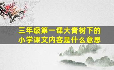 三年级第一课大青树下的小学课文内容是什么意思