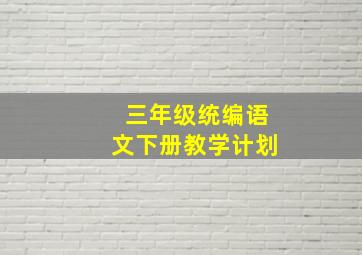 三年级统编语文下册教学计划