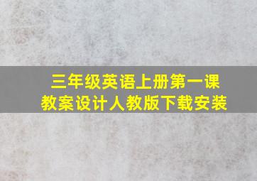 三年级英语上册第一课教案设计人教版下载安装