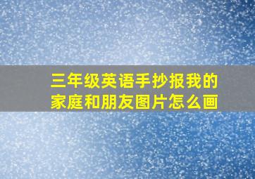 三年级英语手抄报我的家庭和朋友图片怎么画