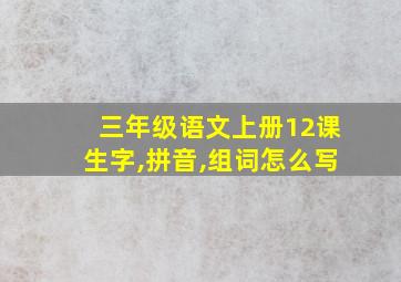 三年级语文上册12课生字,拼音,组词怎么写