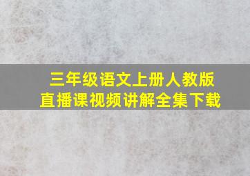 三年级语文上册人教版直播课视频讲解全集下载