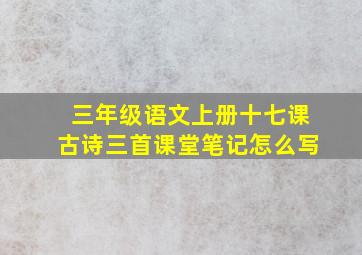 三年级语文上册十七课古诗三首课堂笔记怎么写