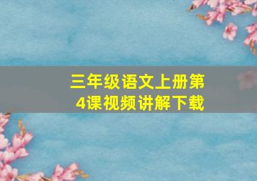 三年级语文上册第4课视频讲解下载