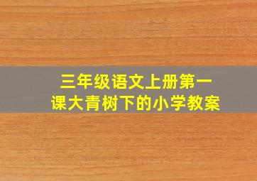 三年级语文上册第一课大青树下的小学教案