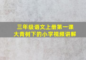 三年级语文上册第一课大青树下的小学视频讲解