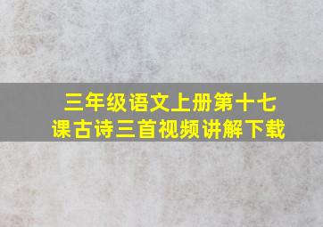 三年级语文上册第十七课古诗三首视频讲解下载