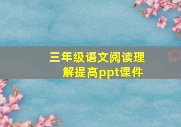 三年级语文阅读理解提高ppt课件