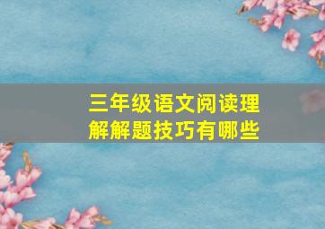 三年级语文阅读理解解题技巧有哪些