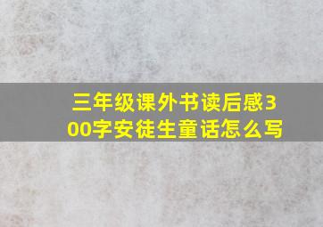 三年级课外书读后感300字安徒生童话怎么写