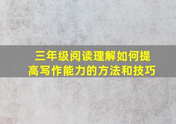 三年级阅读理解如何提高写作能力的方法和技巧