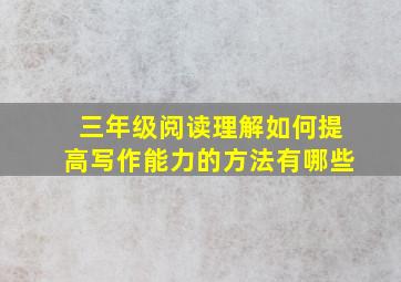 三年级阅读理解如何提高写作能力的方法有哪些