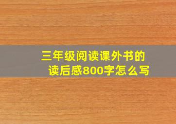 三年级阅读课外书的读后感800字怎么写