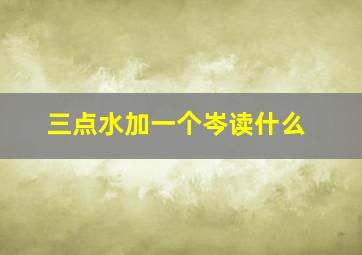 三点水加一个岑读什么