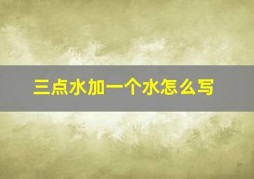 三点水加一个水怎么写