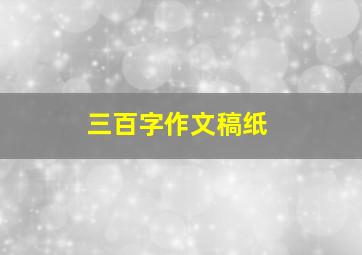 三百字作文稿纸