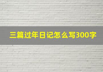 三篇过年日记怎么写300字