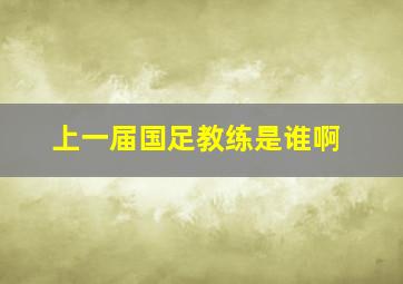 上一届国足教练是谁啊