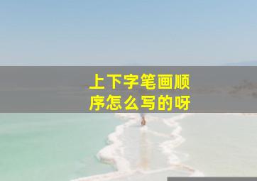 上下字笔画顺序怎么写的呀